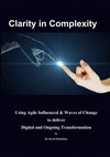 Research paper thumbnail of Clarity in Complexity Using Agile Influenced & Waves of Change to deliver Digital and Ongoing Transformation by