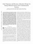 Research paper thumbnail of Joint Trajectory and Resource Allocation Design for Energy-Efficient Secure UAV Communication Systems