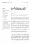 Research paper thumbnail of Changing perceptions of general health in the Kayseri Province, Turkey in 2004 and 2017: A population-based study