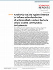 Research paper thumbnail of Antibiotic use and hygiene interact to influence the distribution of antimicrobial-resistant bacteria in low-income communities in Guatemala