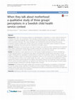 Research paper thumbnail of When they talk about motherhood: a qualitative study of three groups' perceptions in a Swedish child health service context