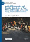 Research paper thumbnail of Medical Missionaries and Colonial Knowledge in West Africa and Europe, 1885-1914: Purity, Health and Cleanliness