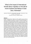 Research paper thumbnail of What is the impact of international female labour migration on the left-at- home husband and fathers in East Java, Indonesia?