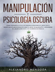 Research paper thumbnail of Manipulación y Psicología Oscura: Cómo aprender a leer a las personas rápidamente, detectar la manipulación emocional encubierta, detectar el engaño y defenderse del abuso narcisista y de las personas tóxicas