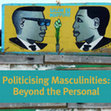 Research paper thumbnail of Politicising Masculinities: Beyond the Personal