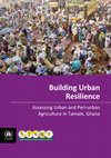 Research paper thumbnail of Building Urban Resilience Assessing Urban and Peri-urban Agriculture in Tamale, Ghana