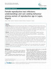 Research paper thumbnail of Female reproductive tract infections: understandings and care seeking behaviour among women of reproductive age in Lagos, Nigeria