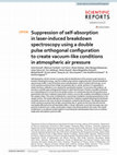 Research paper thumbnail of Suppression of self-absorption in laser-induced breakdown spectroscopy using a double pulse orthogonal configuration to create vacuum-like conditions in atmospheric air pressure