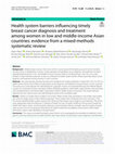 Research paper thumbnail of Health system barriers influencing timely breast cancer diagnosis and treatment among women in low and middle-income Asian countries: evidence from a mixed-methods systematic review