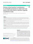 Research paper thumbnail of Primary school teachers’ contributions to oral health promotion in urban and rural areas of the Gulu District, Northern Uganda: a qualitative study