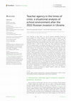 Research paper thumbnail of Teacher agency in the times of crisis: a situational analysis of school environment after the 2022 Russian invasion in Ukraine