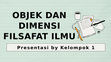 Research paper thumbnail of PPT Objek dan Dimensi Filsafat Ilmu