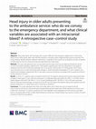 Research paper thumbnail of Head injury in older adults presenting to the ambulance service: who do we convey to the emergency department, and what clinical variables are associated with an intracranial bleed? A retrospective case–control study