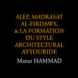 Research paper thumbnail of Alep, Madrasat al-Firdaws & la formation du style Ayyoubide