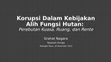 Research paper thumbnail of Korupsi Dalam Kebijakan Alih Fungsi Hutan: Perebutan Kuasa, Ruang, dan Rente