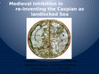 Research paper thumbnail of Medieval  inhibitions in re-inventing the Caspian Sea