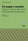 Research paper thumbnail of Tra luoghi e mestieri. Spazi e culture del lavoro nell'Italia del Novecento