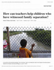 Research paper thumbnail of How can teachers help children who have witnessed family separation