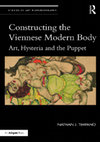 Research paper thumbnail of Constructing the Viennese Modern Body: Art, Hysteria, and the Puppet (Routledge, 2017; 2020).