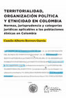 Research paper thumbnail of Territorialidad, organización política y etnicidad en Colombia. Normas, jurisprudencia y categorías jurídicas aplicables a las poblaciones étnicas en Colombia