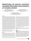 Research paper thumbnail of Perceptions of English Language Teachers from public high schools in Yucatan, Mexico