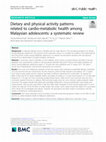 Research paper thumbnail of Dietary and physical activity patterns related to cardio-metabolic health among Malaysian adolescents: a systematic review