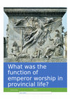 Research paper thumbnail of WHAT WAS THE FUNCTION OF EMPEROR WORSHIP IN PROVINCIAL ROMAN LIFE?