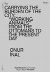 Research paper thumbnail of “Carrying the Burden of the City: 'Working Animals' from the Ottomans to the Present Day” 17th International Architecture Exhibition. La Biennale di Venezia Pavilion of Turkey