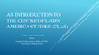 Research paper thumbnail of An Introduction to the Centre of Latin America Studies (CLAS