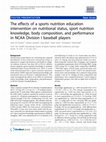 Research paper thumbnail of The effects of a sports nutrition education intervention on nutritional status, sport nutrition knowledge, body composition, and performance in NCAA Division I baseball players