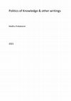 Research paper thumbnail of Politics of Knowledge & other writings