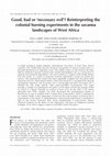 Research paper thumbnail of Good, Bad or'Necessary Evil'? Reinterpreting the Colonial Burning Experiments In the Savanna Landscapes of West Africa