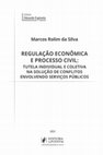 Research paper thumbnail of Regulação Econômica e Processo Civil: tutela individual e coletiva na solução de conflitos envolvendo serviços públicos