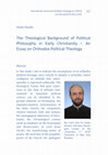 Research paper thumbnail of The Theological Background of Political Philosophy in Early Christianity - An Essay on Orthodox Political Theology