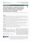 Research paper thumbnail of Child maltreatment, cognitive functions and the mediating role of mental health problems among maltreated children and adolescents in Uganda