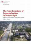 Research paper thumbnail of The 'New Paradigm' of Decentralization in Mozambique A Political Economy Analysis Update Policy Paper