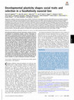 Research paper thumbnail of Developmental plasticity shapes social traits and selection in a facultatively eusocial bee