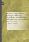 Research paper thumbnail of Constructing 'Pakistan' through Knowledge Production in International Relations and Area Studies