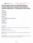 Research paper thumbnail of Neurocognitive effects of repeated ketamine infusion treatments in patients with treatment resistant depression: A retrospective chart review