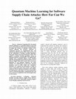 Research paper thumbnail of Quantum Machine Learning for Software Supply Chain Attacks: How Far Can We Go?