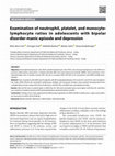 Research paper thumbnail of Examination of Neutrophil, Platelet, Monocyte-Lymphocyte Ratios in Adolescents with Bipolar Disorder-Manic Episode and Depression