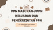 Research paper thumbnail of PPT 12 PPN MASUKAN & PPN KELUARAN DAN PENGKREDITAN PPN