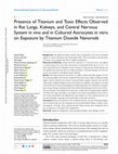 Research paper thumbnail of Presence of Titanium and Toxic Effects Observed in Rat Lungs, Kidneys, and Central Nervous System in vivo and in Cultured Astrocytes in vitro on Exposure by Titanium Dioxide Nanorods