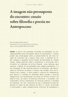 Research paper thumbnail of A imagem não pressuposta do encontro: ensaio sobre filosofia e poesia no Antropoceno [2021]