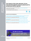 Research paper thumbnail of The impact of the tube diameter of non-thermal atmospheric pressure plasma jet for producing reactive species