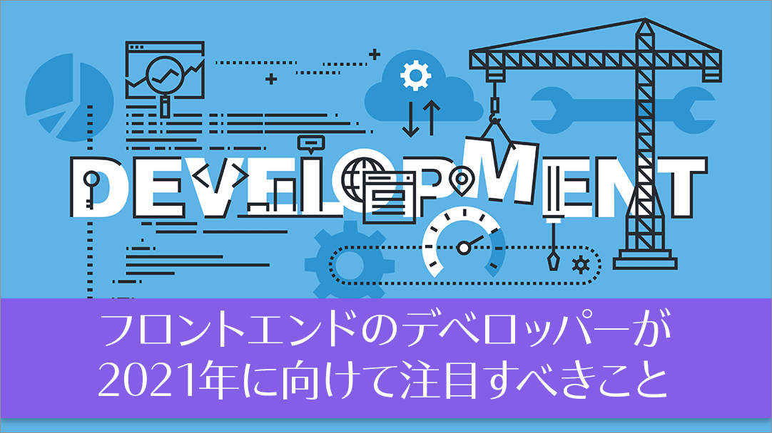 フロントエンドのデベロッパーが2021年に向けて注目すべきこと