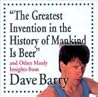 "The Greatest Invention In The History Of Mankind Is Beer" An... by Dave Barry