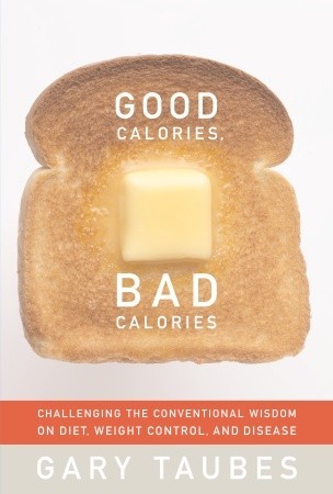 Good Calories, Bad Calories: Challenging the Conventional Wisdom on Diet, Weight Control, and Disease