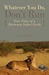 Whatever You Do, Don't Run: True Tales Of A Botswana Safari Guide