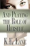 And Playing the Role of Herself by K.E.  Lane